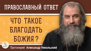 ЧТО ТАКОЕ БЛАГОДАТЬ БОЖИЯ ?  Протоиерей Александр Никольский