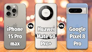 Google Pixel 8 Pro VS iPhone 15 Pro max VS Huawei Mate 60 Pro Plus⚡Full Comparison