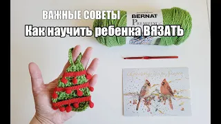 ВАЖНЫЕ СОВЕТЫ. Как научить ребенка ВЯЗАТЬ - Ёлочка крючком