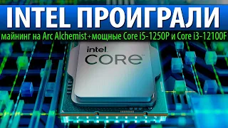 😰INTEL ПРОИГРАЛИ: майнинг на Arc Alchemist + мощные Core i5-1250P и Core i3-12100F