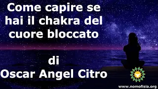 Come capire se hai il chakra del cuore bloccato di Oscar Angel Citro #Nomofisia