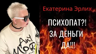 ПСИХОПАТ?! ЗА ДЕНЬГИ ДА. Екатерина Эрлих