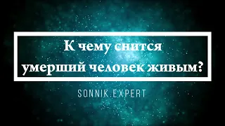 К чему снится умерший человек живым - Онлайн Сонник Эксперт