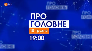 Про головне. Новини дня за 10 грудня