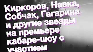 Киркоров, Навка, Собчак, Гагарина и другие звезды на премьере кабаре-шоу с участием Варнавы