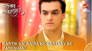 Yeh Rishta Kya Kehlata Hai | Kartik hai Naira ke bartaav se pareshan!