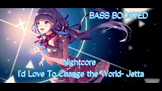 I’D LOVE TO CHANGE THE WORLD- Jetta (Nightcore) (BASS BOOSTED)