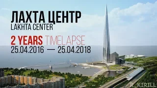 Лахта Центр / Lakhta Center - 2 Years TimeLapse: 25.04.2016 — 25.04.2018