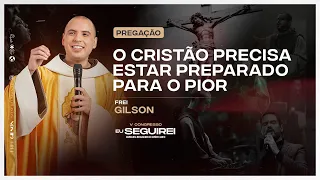 O cristão precisa estar preparado para o pior | Congresso Eu Seguirei | Frei Gilson | Pregação | #03