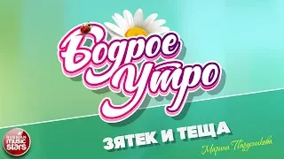 БОДРОЕ УТРО ❀ ПЕСНИ ДЛЯ ХОРОШЕГО НАСТРОЕНИЯ ❀ ЗЯТЕК И ТЕЩА ❀ МАРИНА ПАРУСНИКОВА