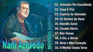 NANI AZEVEDO - AS MELHORES - TOP 10 SUCESSOS - TOP HINOS GOSPEL 2023