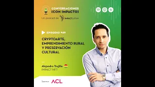 #49 | Cryptoarte, emprendimiento rural y preservación cultural con Alejandro Trujillo | IMPACT NF...