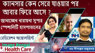 ক্যান্সার থেকে সুস্থ  হবার পর আবার কেন  আক্রান্ত  হয়  রোগী  |  Radiation Oncologist