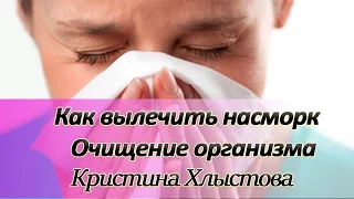 Как вылечить насморк. Очищение организма и сопли | Кристина Хлыстова