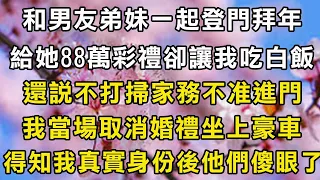 和男友｢弟妹｣一起登門拜年，給她88萬彩禮卻讓我吃白飯，還說不打掃家務不准進門！我當場取消婚禮坐上豪車，得知我真實身份後他們傻眼了！#翠花的秘密 #翠花的故事#翠花故事