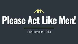 Please Act Like Men! | Pastor Shane Idleman