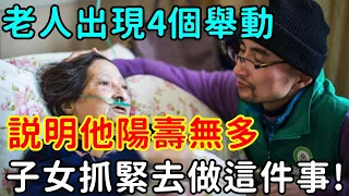 家中老人出現4個舉動，説明他陽壽無多，子女必須抓緊去做這件事！再在玩就來不及了！ 【佛說】