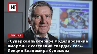 «СУПЕРКОМПЬЮТЕРНОЕ МОДЕЛИРОВАНИЕ АМОРФНЫХ СОСТОЯНИЙ ТВЕРДЫХ ТЕЛ». ЛЕКЦИЯ ВЛАДИМИРА СУЛИМОВА