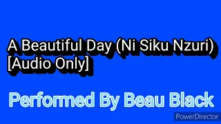 A Beautiful Day (Ni Siku Nzuri) “Audio Only” [Performed By Beau Black]