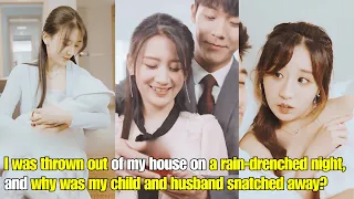 【ENG SUB】I was thrown out of my house on a rain-drenched night, and why my husband snatched away?