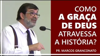 Como a graça de Deus atravessa a história? - Pr. Marcos Granconato