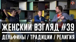 Женский взгляд #39 [Дельфины/Традиции/Религия]