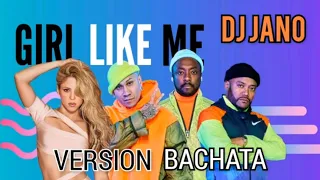 GIRL LIKE ME  SHAKIRA FEAT BLACK EYED PEAS VERSION BACHATA DJ JANO REMIX