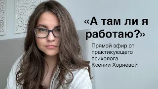 А там ли я работаю? Прямой эфир практикующего психолога Ксении Хоряевой.