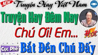 Tiểu thuyết đêm khuya nghe ngủ ngon: Chú! Em Bắt Đền Chú Đấy - Truyện Tâm sự thầm kín đời thực