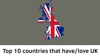 Top 10 countries that hate/love UK 🇬🇧