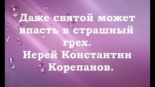 Даже великий святой может впасть в страшный грех. Иерей Константин Корепанов.