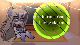 Pro heroes react to IILevi AckermanII II AOTll (1/?)