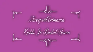 Kabhi Jo Badal Barse Shreeja# Artmania