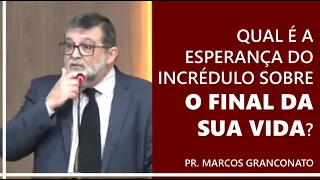 Qual é a esperança do incrédulo sobre o final da sua vida? - Pr. Marcos Granconato