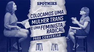 Colocamos uma mulher TRANS e uma FEMINISTA RADICAL para conversar (sem que elas soubessem)