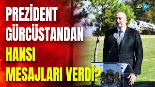 Prezident İlham Əliyev Gürcüstandan mühüm mesajlar verdi - MƏTBUATA BƏYANAT