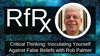 RfRx - Critical Thinking: Inoculating Yourself Against False Beliefs with Rob Palmer
