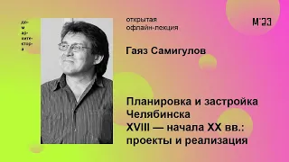 Гаяз Самигулов «Планировка и застройка Челябинска XVII — начала XX вв.: проекты и реализация»