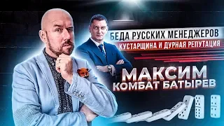 МАКСИМ КОМБАТ БАТЫРЕВ БЕДА РУССКИХ МЕНЕДЖЕРОВ КУСТАРЩИНА И ДУРНАЯ РЕПУТАЦИЯ| Разбор Сергей Филиппов