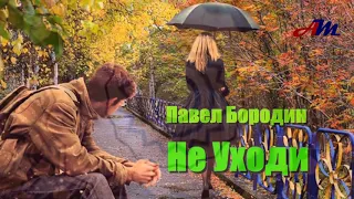 Бесподобная ПЕСНЯ! Послушайте! Павел Бородин - Не Уходи!