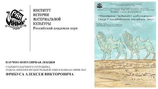 Лекция Фрибуса А.В. «ОТКРЫТИЕ «ЗАБЫТОЙ» ЦИВИЛИЗАЦИИ: ГОНУР В ИССЛЕДОВАНИЯХ ПОСЛЕДНИХ ЛЕТ»