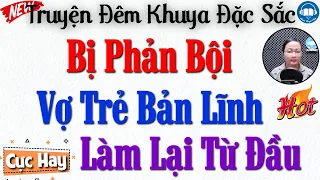 Truyện thực tế cả xóm nghèo khen hay: Bị Phản Bội Vợ Quyết Làm Lại Từ Đầu - Truyện Đêm Khuya Đặc Sắc