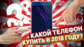 КАКОЙ ТЕЛЕФОН КУПИТЬ В 2018 ГОДУ?