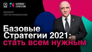 Вебинар Сергея Макшанова "Базовые стратегии 2021 — стать всем нужным"