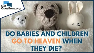 Do babies and children go to heaven when they die?  |  GotQuestions.org