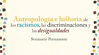 Seminario antropología e historia de los racismos, las discriminaciones y las desigualdades