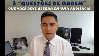 3 "questões de ordem" que você DEVE alegar em uma audiência