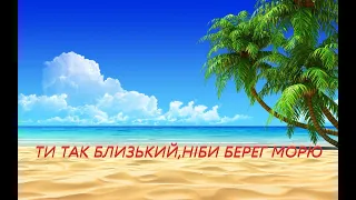 Ти так близький, ніби берег морю