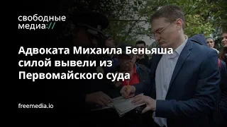 Адвоката Михаила Беньяша силой вывели из Первомайского суда