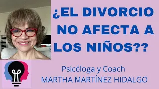 ¿EL DIVORCIO NO AFECTA A LOS NIÑOS?? Psicóloga y Coach Martha H. Martínez Hidalgo ￼